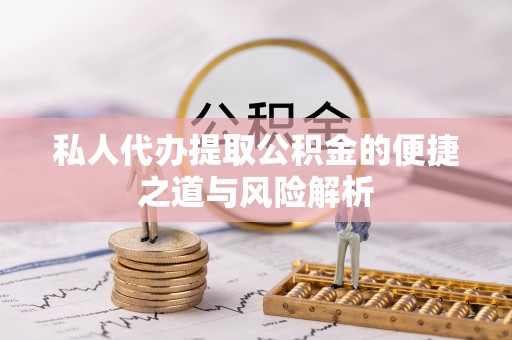 北港私人代办提取公积金的便捷之道与风险解析