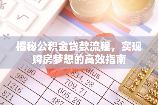 北港揭秘公积金贷款流程，实现购房梦想的高效指南