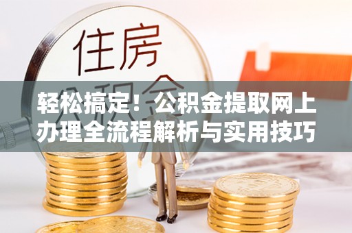 北港轻松搞定！公积金提取网上办理全流程解析与实用技巧