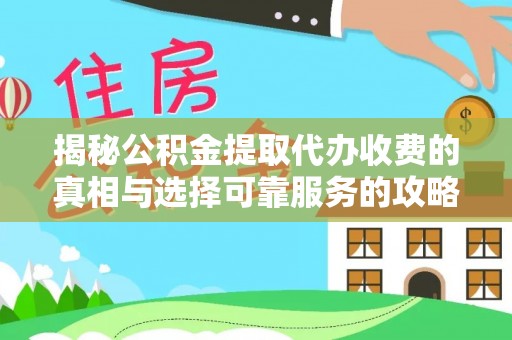 北港揭秘公积金提取代办收费的真相与选择可靠服务的攻略
