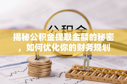 北港揭秘公积金提取金额的秘密，如何优化你的财务规划
