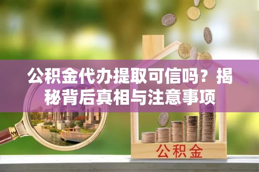 北港公积金代办提取可信吗？揭秘背后真相与注意事项