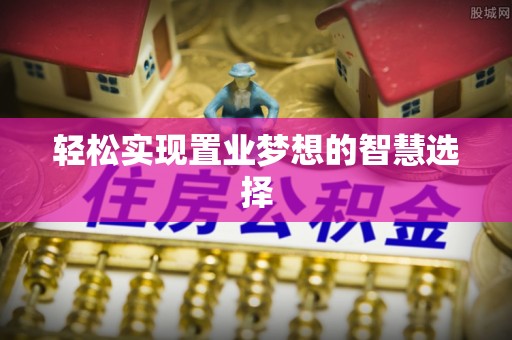 北港轻松实现置业梦想的智慧选择
