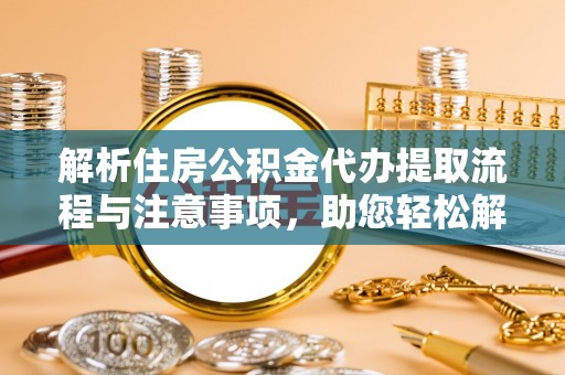北港解析住房公积金代办提取流程与注意事项，助您轻松解决资金难题