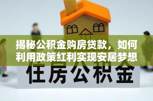 北港揭秘公积金购房贷款，如何利用政策红利实现安居梦想