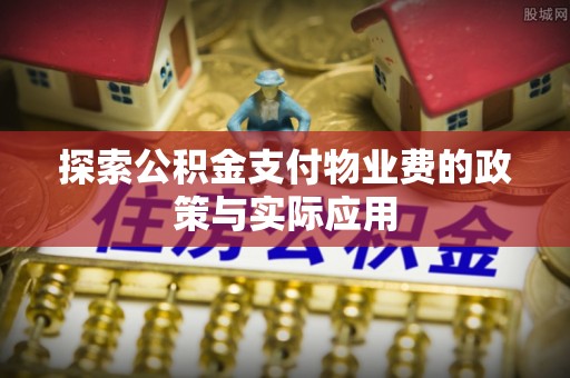 北港探索公积金支付物业费的政策与实际应用