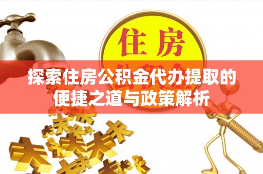 北港探索住房公积金代办提取的便捷之道与政策解析