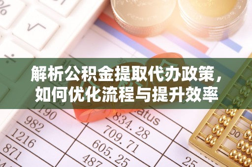 北港解析公积金提取代办政策，如何优化流程与提升效率