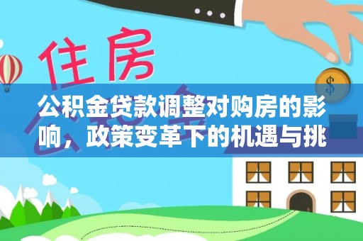 北港公积金贷款调整对购房的影响，政策变革下的机遇与挑战
