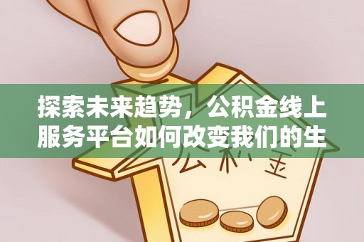 北港探索未来趋势，公积金线上服务平台如何改变我们的生活