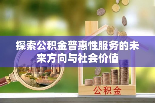 北港探索公积金普惠性服务的未来方向与社会价值