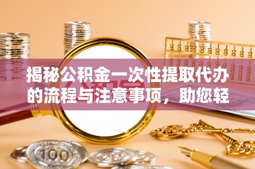 北港揭秘公积金一次性提取代办的流程与注意事项，助您轻松搞定财务规划