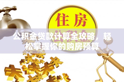 北港公积金贷款计算全攻略，轻松掌握你的购房预算