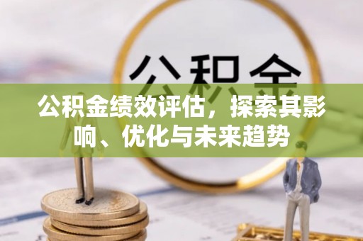 北港公积金绩效评估，探索其影响、优化与未来趋势