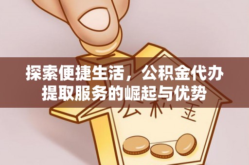 北港探索便捷生活，公积金代办提取服务的崛起与优势