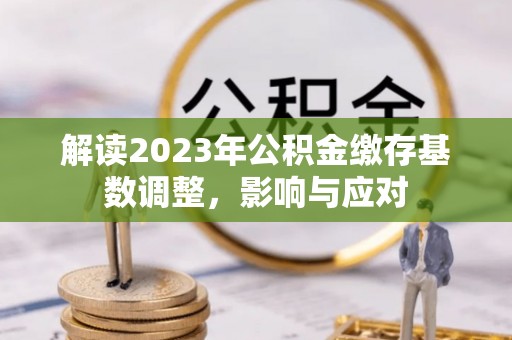 北港解读2023年公积金缴存基数调整，影响与应对