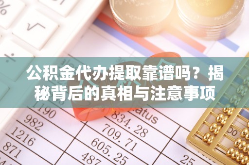北港公积金代办提取靠谱吗？揭秘背后的真相与注意事项