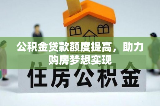 北港公积金贷款额度提高，助力购房梦想实现