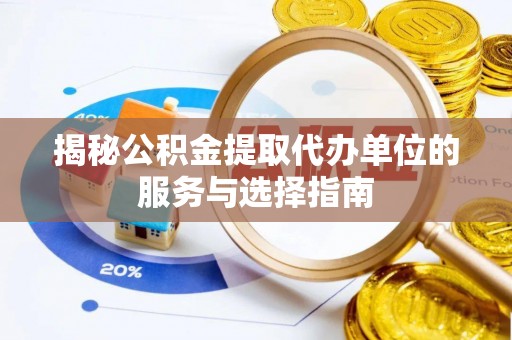 北港揭秘公积金提取代办单位的服务与选择指南