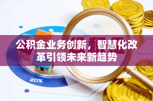 北港公积金业务创新，智慧化改革引领未来新趋势