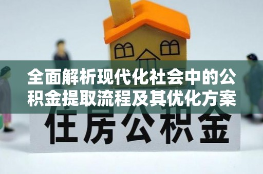 北港全面解析现代化社会中的公积金提取流程及其优化方案
