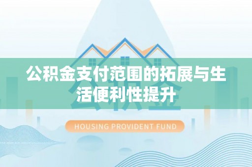 北港公积金支付范围的拓展与生活便利性提升