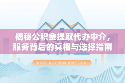北港揭秘公积金提取代办中介，服务背后的真相与选择指南