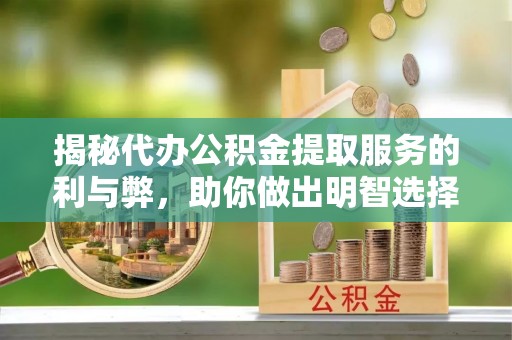 北港揭秘代办公积金提取服务的利与弊，助你做出明智选择