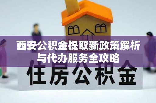 北港西安公积金提取新政策解析与代办服务全攻略