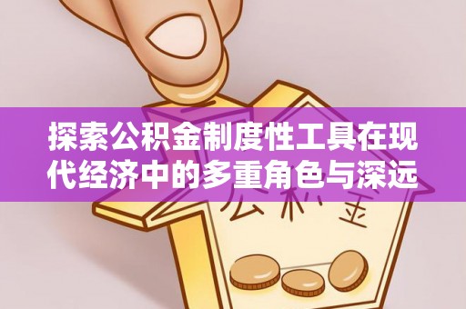 北港探索公积金制度性工具在现代经济中的多重角色与深远影响
