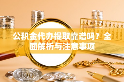 北港公积金代办提取靠谱吗？全面解析与注意事项