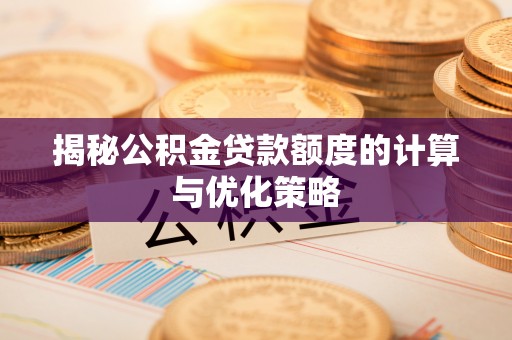 北港揭秘公积金贷款额度的计算与优化策略