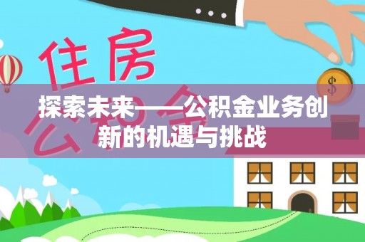 北港探索未来——公积金业务创新的机遇与挑战