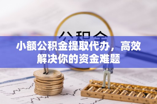 北港小额公积金提取代办，高效解决你的资金难题