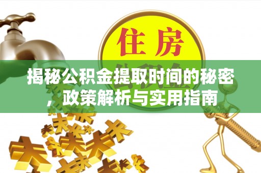 北港揭秘公积金提取时间的秘密，政策解析与实用指南