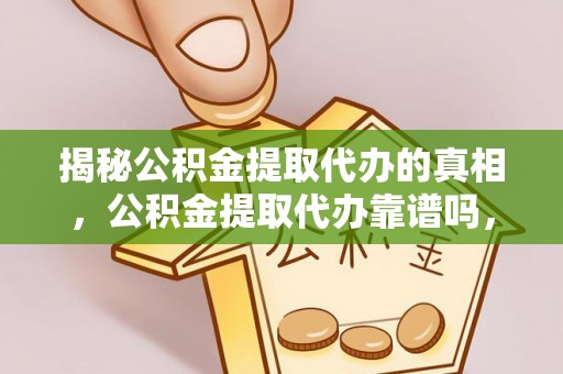 北港揭秘公积金提取代办的真相，公积金提取代办靠谱吗，如何选择专业服务？
