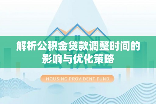 北港解析公积金贷款调整时间的影响与优化策略