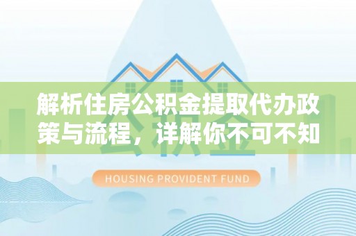 北港解析住房公积金提取代办政策与流程，详解你不可不知的关键点