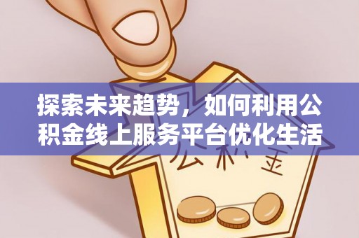 北港探索未来趋势，如何利用公积金线上服务平台优化生活