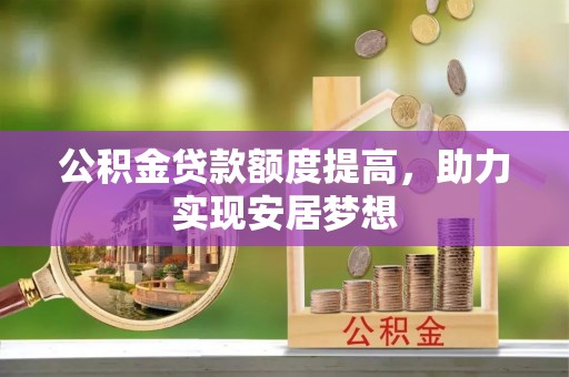 北港公积金贷款额度提高，助力实现安居梦想