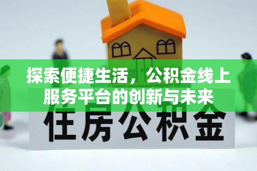 北港探索便捷生活，公积金线上服务平台的创新与未来