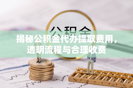 北港揭秘公积金代办提取费用，透明流程与合理收费