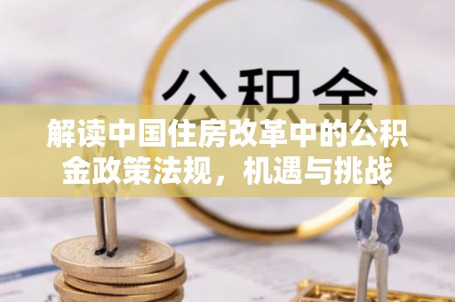 北港解读中国住房改革中的公积金政策法规，机遇与挑战