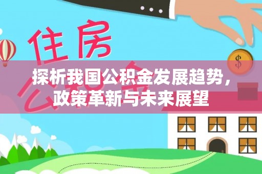 北港探析我国公积金发展趋势，政策革新与未来展望