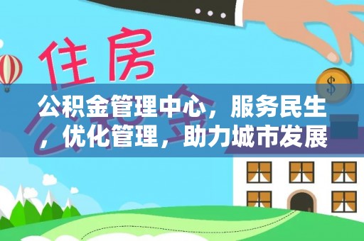 北港公积金管理中心，服务民生，优化管理，助力城市发展
