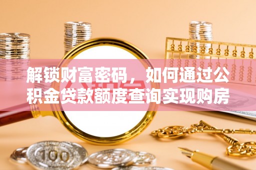 北港解锁财富密码，如何通过公积金贷款额度查询实现购房梦想