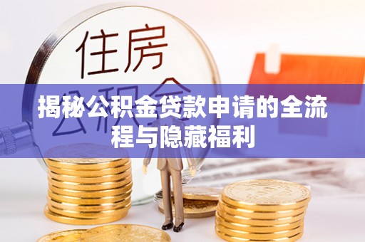 北港揭秘公积金贷款申请的全流程与隐藏福利
