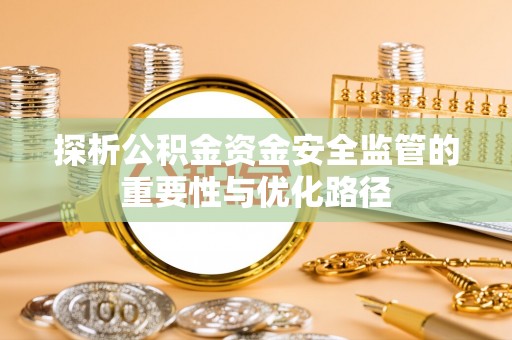 北港探析公积金资金安全监管的重要性与优化路径