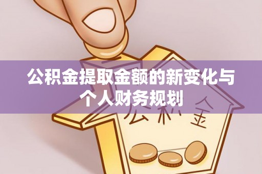 北港公积金提取金额的新变化与个人财务规划