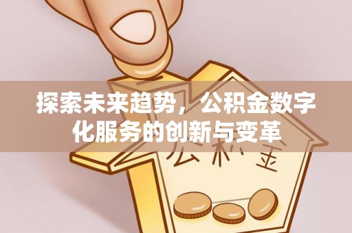 北港探索未来趋势，公积金数字化服务的创新与变革